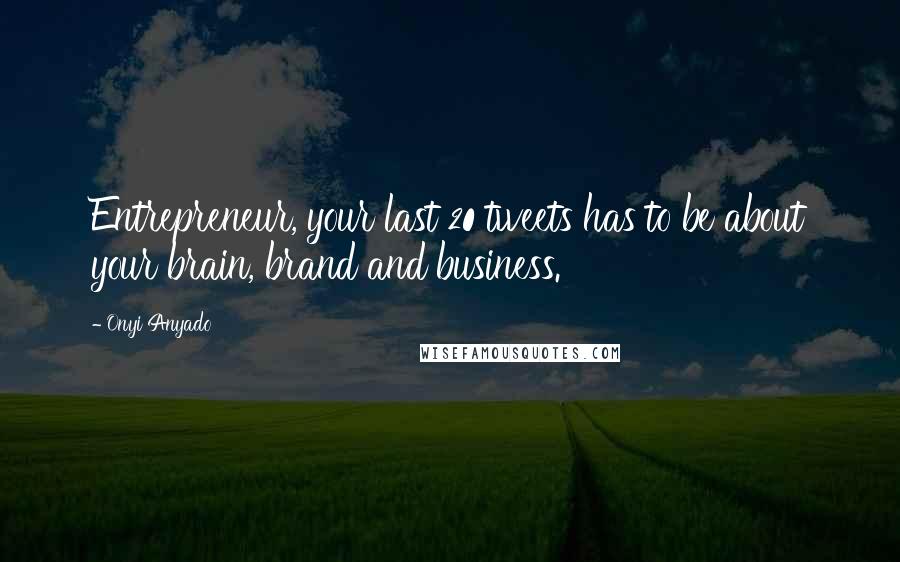 Onyi Anyado Quotes: Entrepreneur, your last 20 tweets has to be about your brain, brand and business.
