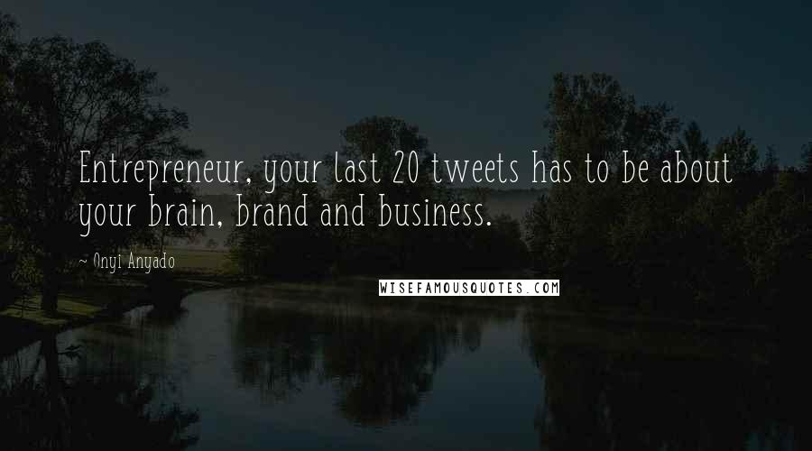 Onyi Anyado Quotes: Entrepreneur, your last 20 tweets has to be about your brain, brand and business.