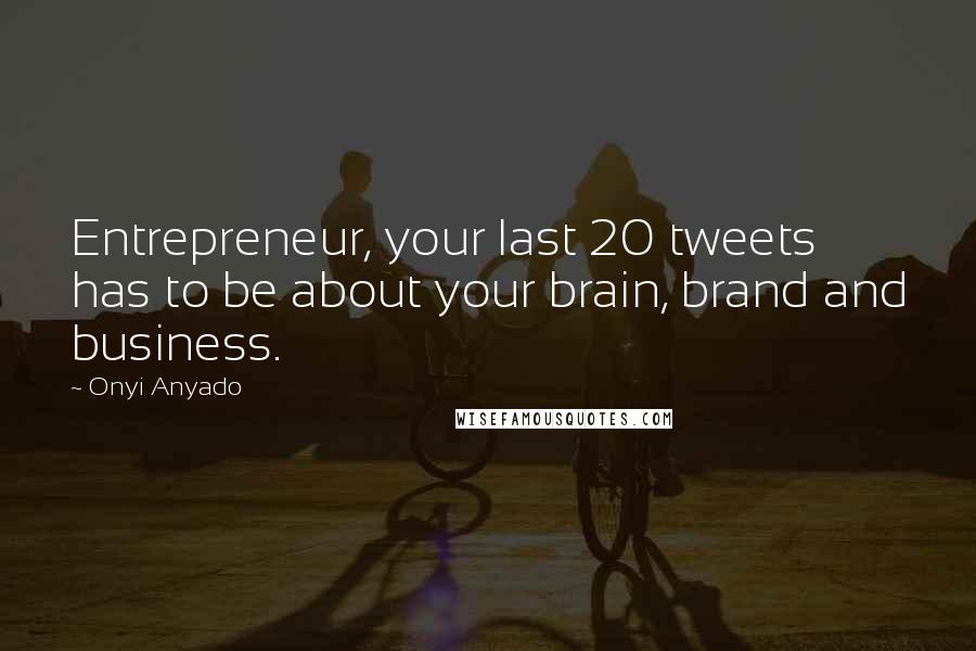 Onyi Anyado Quotes: Entrepreneur, your last 20 tweets has to be about your brain, brand and business.