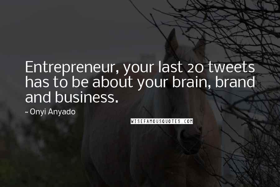 Onyi Anyado Quotes: Entrepreneur, your last 20 tweets has to be about your brain, brand and business.