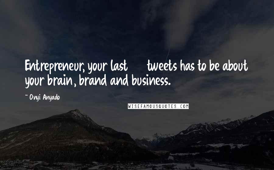 Onyi Anyado Quotes: Entrepreneur, your last 20 tweets has to be about your brain, brand and business.