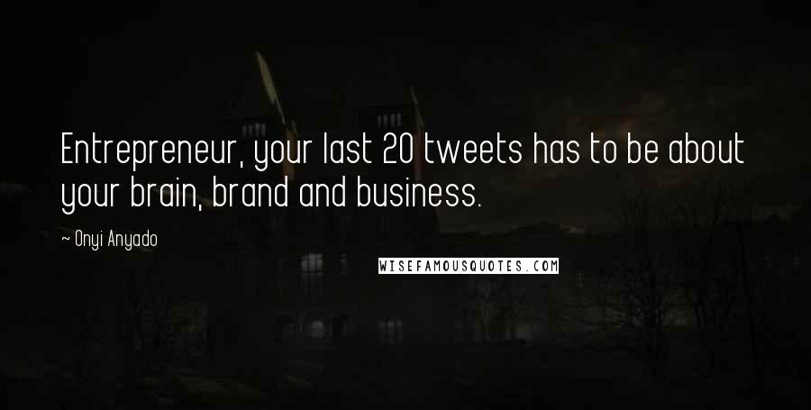 Onyi Anyado Quotes: Entrepreneur, your last 20 tweets has to be about your brain, brand and business.