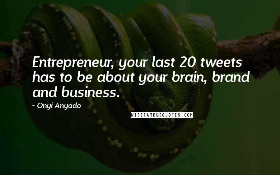 Onyi Anyado Quotes: Entrepreneur, your last 20 tweets has to be about your brain, brand and business.