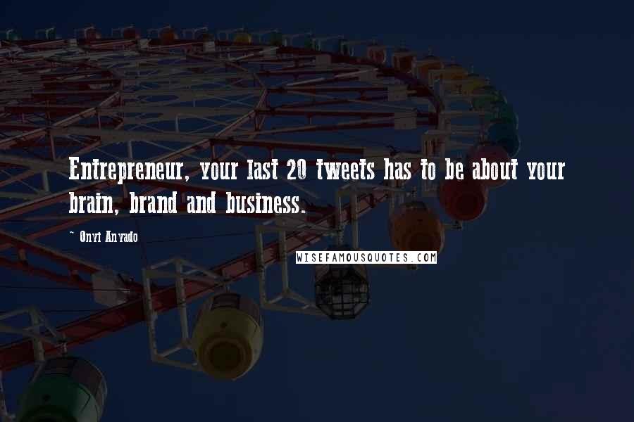 Onyi Anyado Quotes: Entrepreneur, your last 20 tweets has to be about your brain, brand and business.