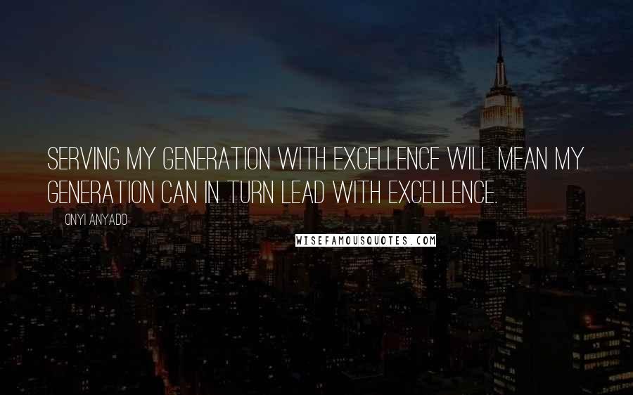 Onyi Anyado Quotes: Serving my generation with excellence will mean my generation can in turn lead with excellence.