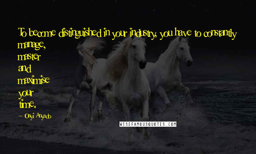 Onyi Anyado Quotes: To become distinguished in your industry, you have to constantly manage, master and maximise your time.