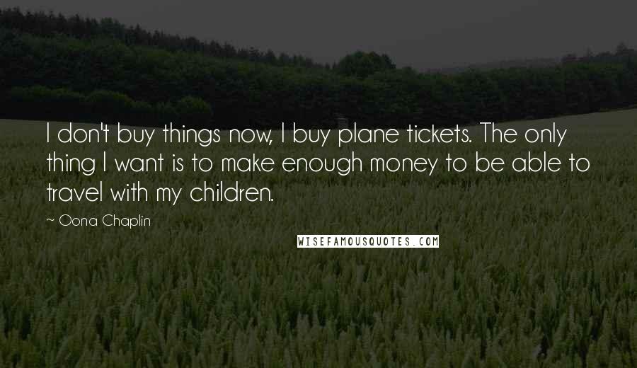 Oona Chaplin Quotes: I don't buy things now, I buy plane tickets. The only thing I want is to make enough money to be able to travel with my children.