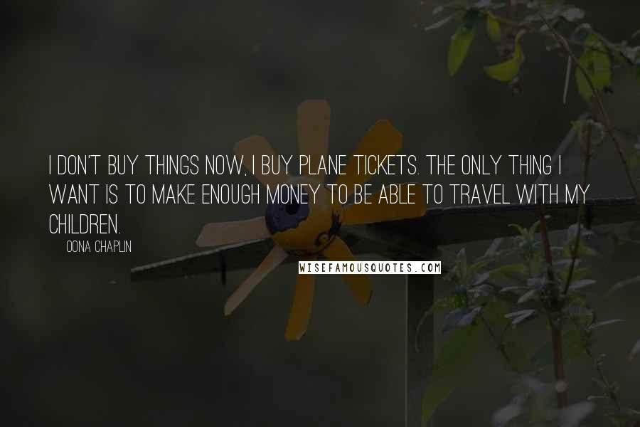 Oona Chaplin Quotes: I don't buy things now, I buy plane tickets. The only thing I want is to make enough money to be able to travel with my children.