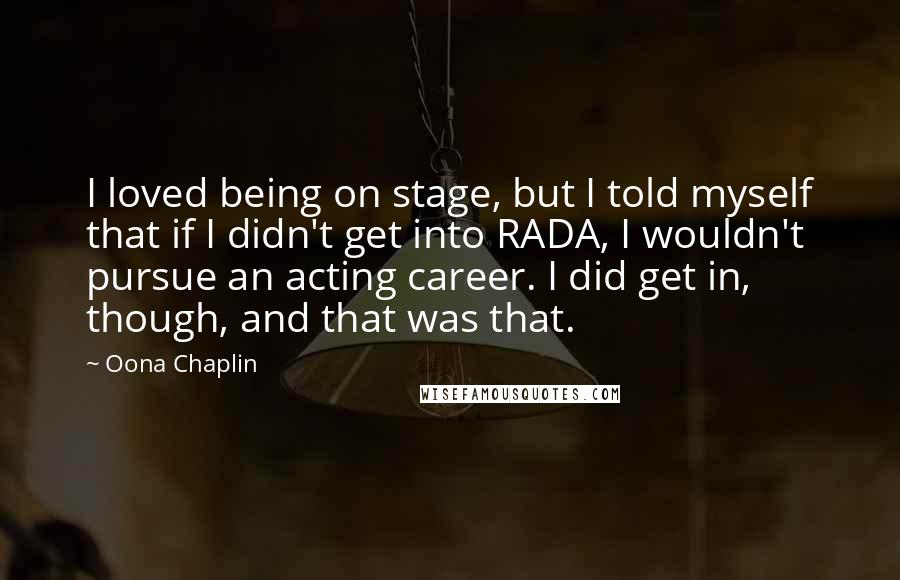 Oona Chaplin Quotes: I loved being on stage, but I told myself that if I didn't get into RADA, I wouldn't pursue an acting career. I did get in, though, and that was that.