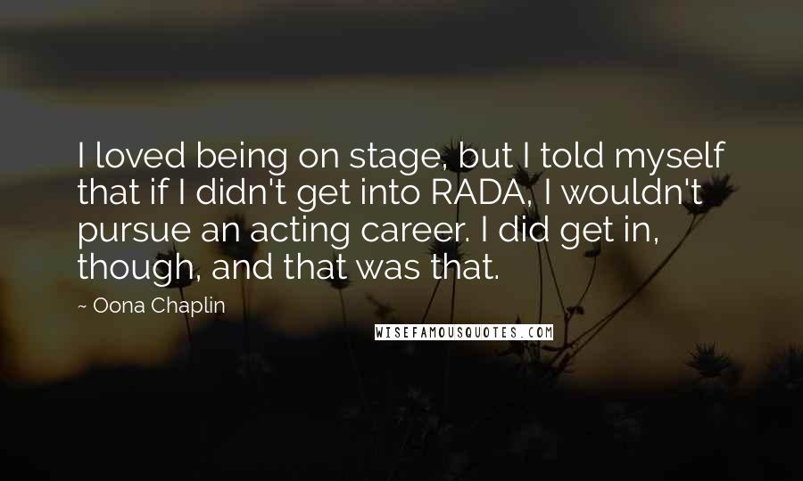 Oona Chaplin Quotes: I loved being on stage, but I told myself that if I didn't get into RADA, I wouldn't pursue an acting career. I did get in, though, and that was that.