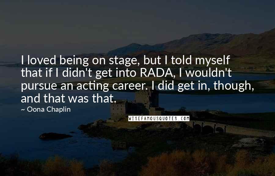 Oona Chaplin Quotes: I loved being on stage, but I told myself that if I didn't get into RADA, I wouldn't pursue an acting career. I did get in, though, and that was that.