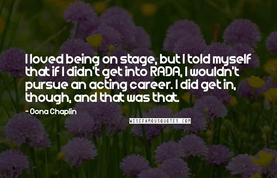 Oona Chaplin Quotes: I loved being on stage, but I told myself that if I didn't get into RADA, I wouldn't pursue an acting career. I did get in, though, and that was that.