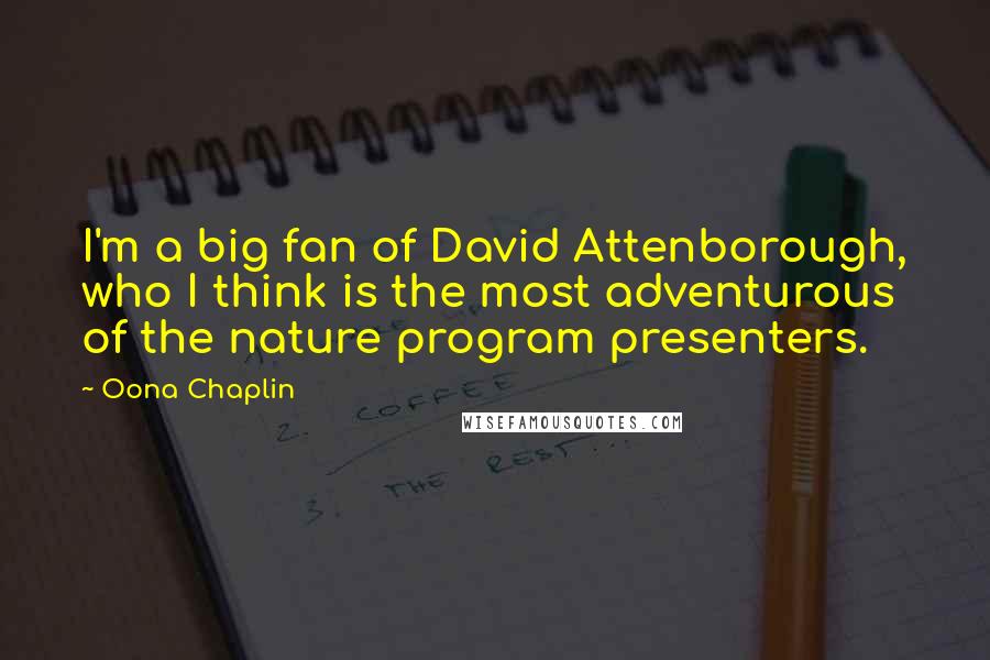 Oona Chaplin Quotes: I'm a big fan of David Attenborough, who I think is the most adventurous of the nature program presenters.