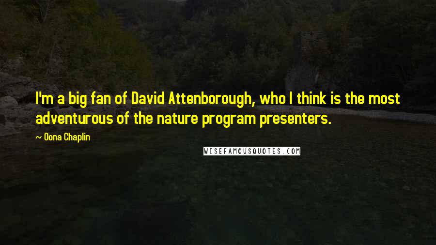 Oona Chaplin Quotes: I'm a big fan of David Attenborough, who I think is the most adventurous of the nature program presenters.