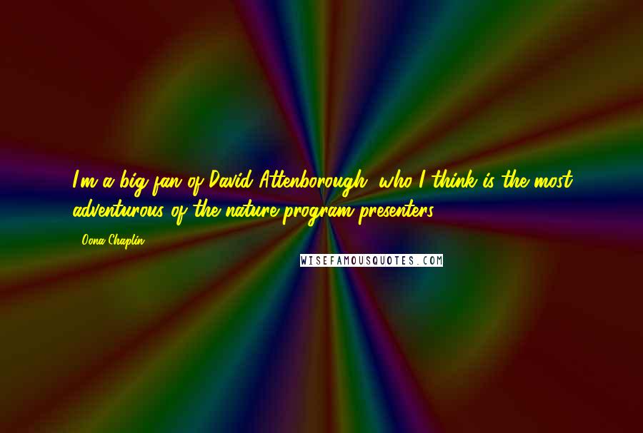 Oona Chaplin Quotes: I'm a big fan of David Attenborough, who I think is the most adventurous of the nature program presenters.