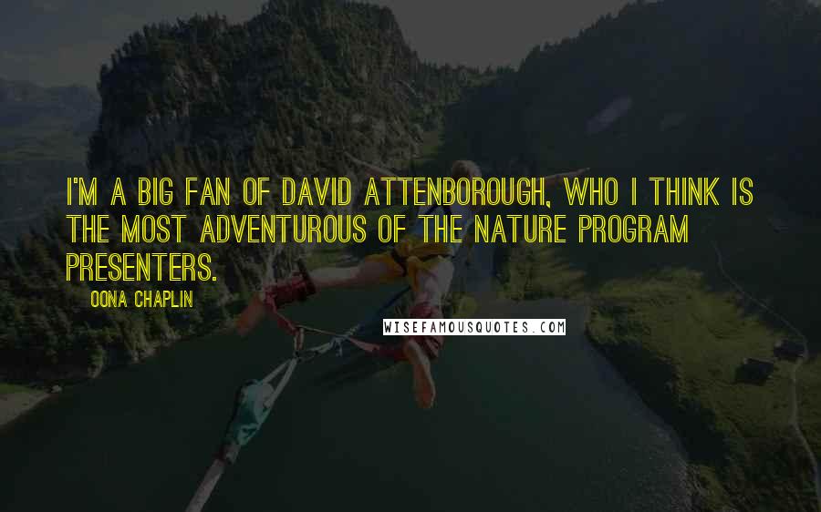 Oona Chaplin Quotes: I'm a big fan of David Attenborough, who I think is the most adventurous of the nature program presenters.