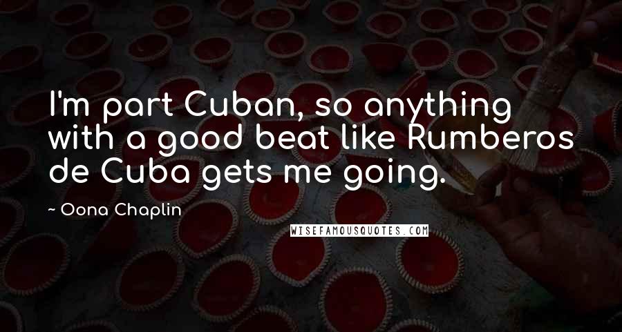 Oona Chaplin Quotes: I'm part Cuban, so anything with a good beat like Rumberos de Cuba gets me going.