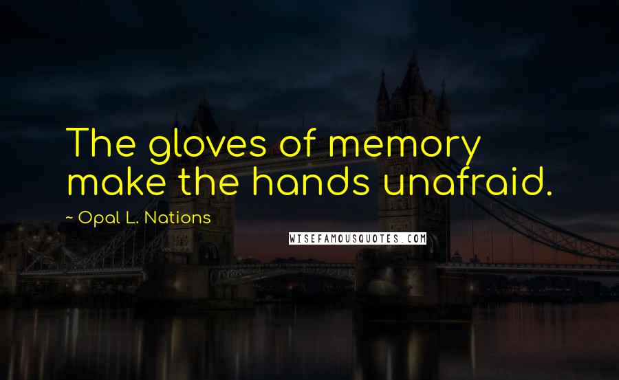 Opal L. Nations Quotes: The gloves of memory make the hands unafraid.