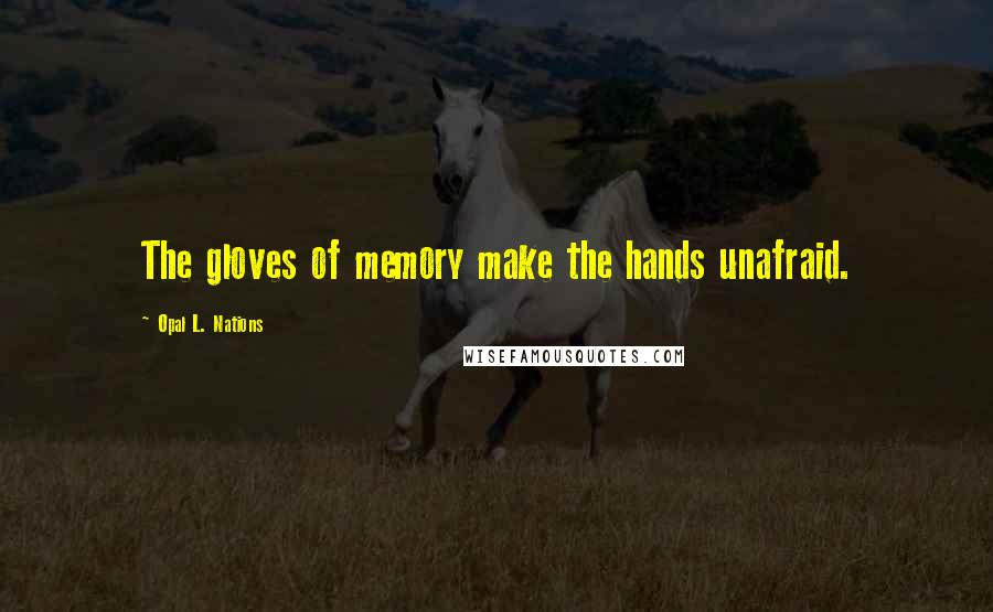 Opal L. Nations Quotes: The gloves of memory make the hands unafraid.