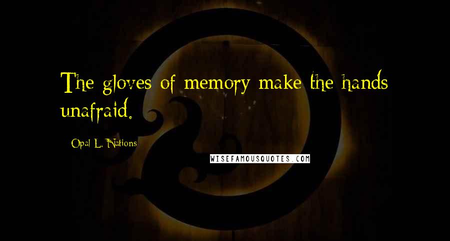 Opal L. Nations Quotes: The gloves of memory make the hands unafraid.