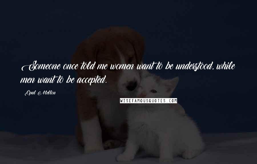 Opal Mellon Quotes: Someone once told me women want to be understood, while men want to be accepted.