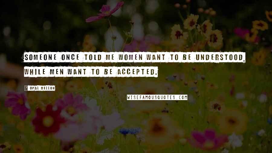 Opal Mellon Quotes: Someone once told me women want to be understood, while men want to be accepted.