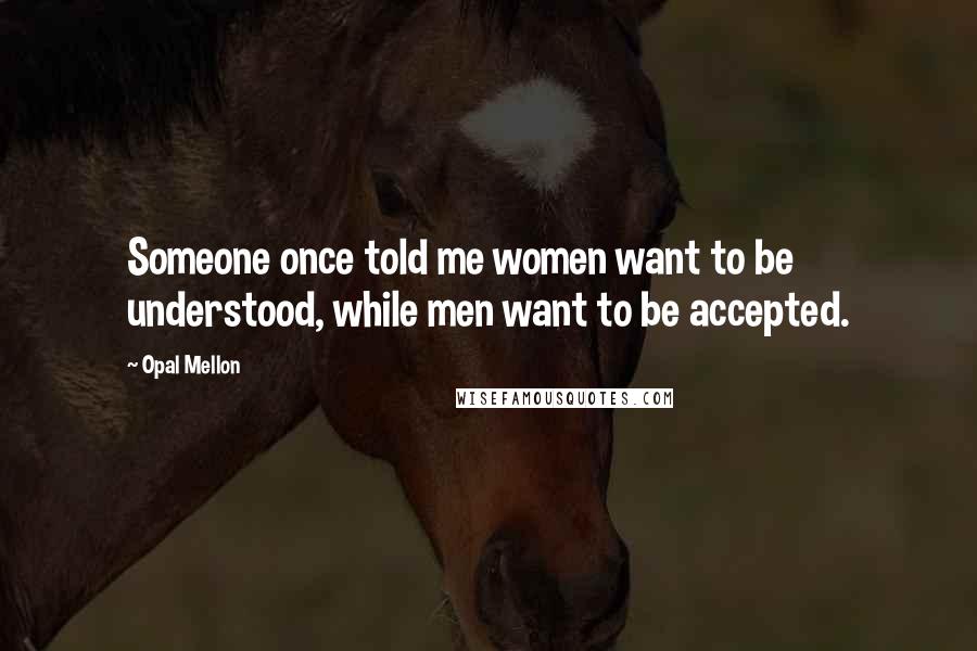 Opal Mellon Quotes: Someone once told me women want to be understood, while men want to be accepted.