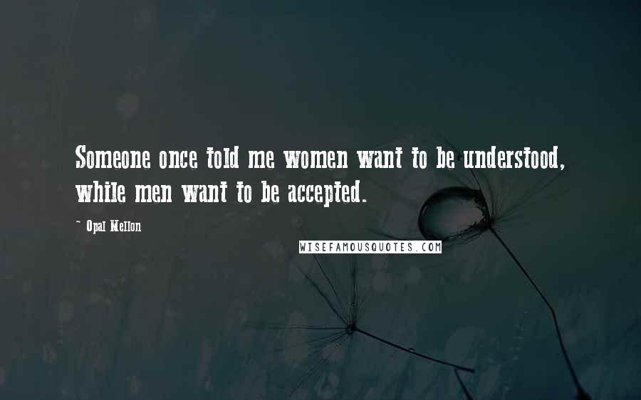 Opal Mellon Quotes: Someone once told me women want to be understood, while men want to be accepted.