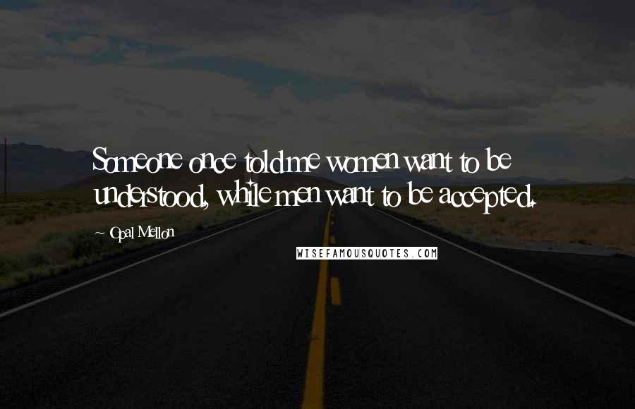 Opal Mellon Quotes: Someone once told me women want to be understood, while men want to be accepted.