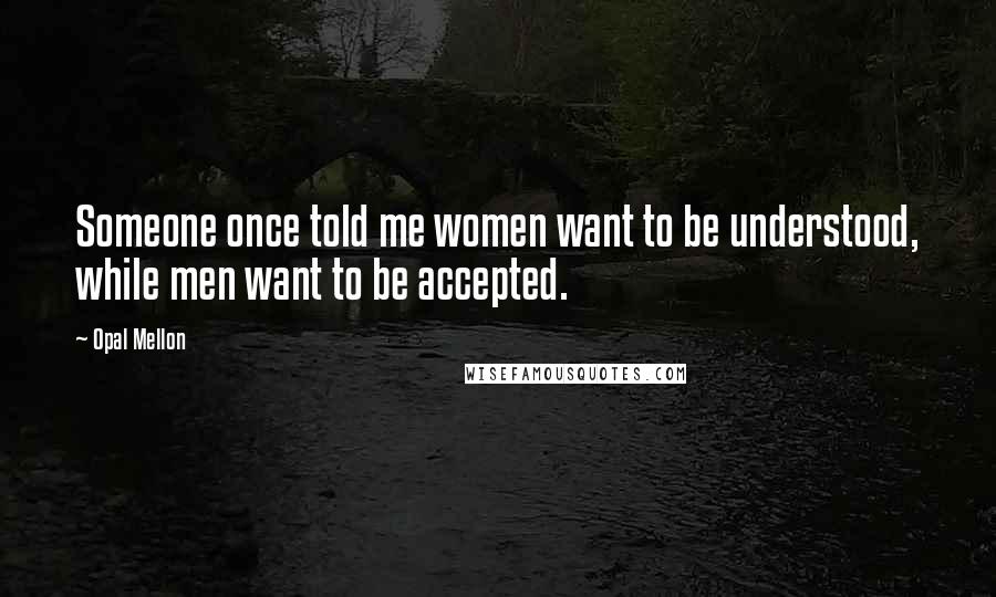 Opal Mellon Quotes: Someone once told me women want to be understood, while men want to be accepted.
