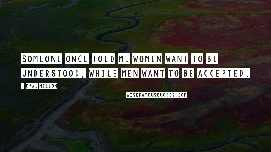 Opal Mellon Quotes: Someone once told me women want to be understood, while men want to be accepted.