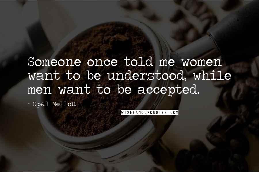 Opal Mellon Quotes: Someone once told me women want to be understood, while men want to be accepted.