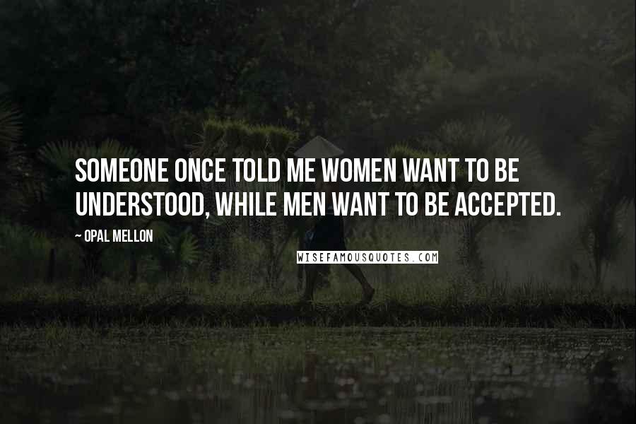 Opal Mellon Quotes: Someone once told me women want to be understood, while men want to be accepted.