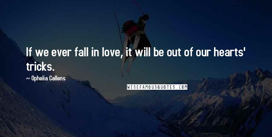 Ophelia Callens Quotes: If we ever fall in love, it will be out of our hearts' tricks.