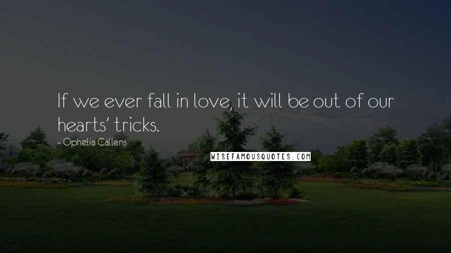 Ophelia Callens Quotes: If we ever fall in love, it will be out of our hearts' tricks.
