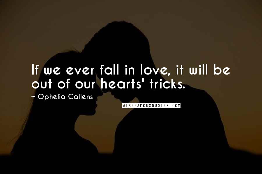 Ophelia Callens Quotes: If we ever fall in love, it will be out of our hearts' tricks.