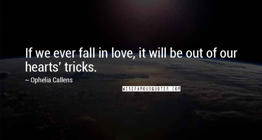 Ophelia Callens Quotes: If we ever fall in love, it will be out of our hearts' tricks.