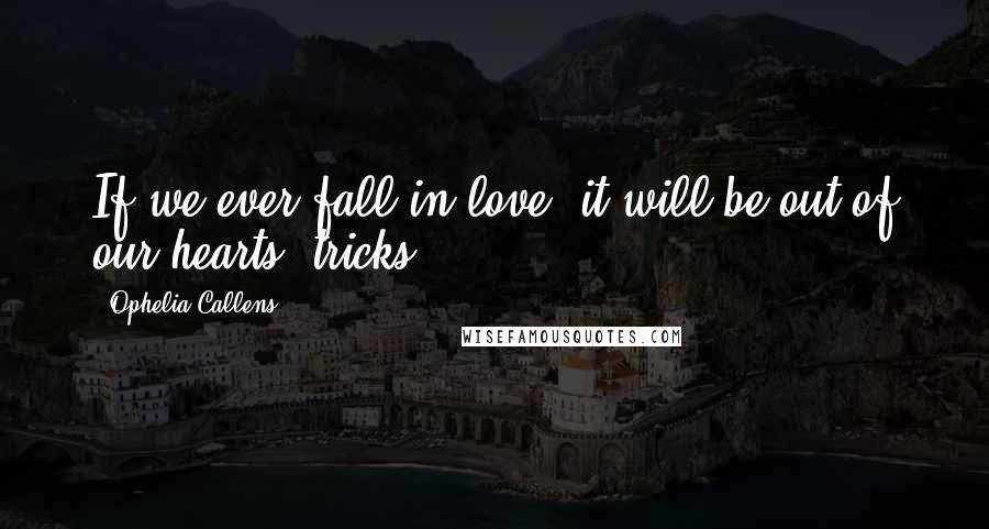 Ophelia Callens Quotes: If we ever fall in love, it will be out of our hearts' tricks.