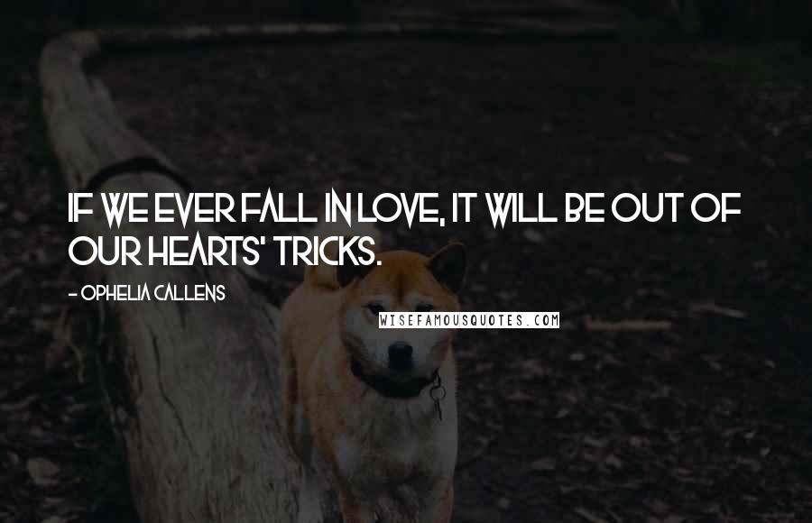 Ophelia Callens Quotes: If we ever fall in love, it will be out of our hearts' tricks.