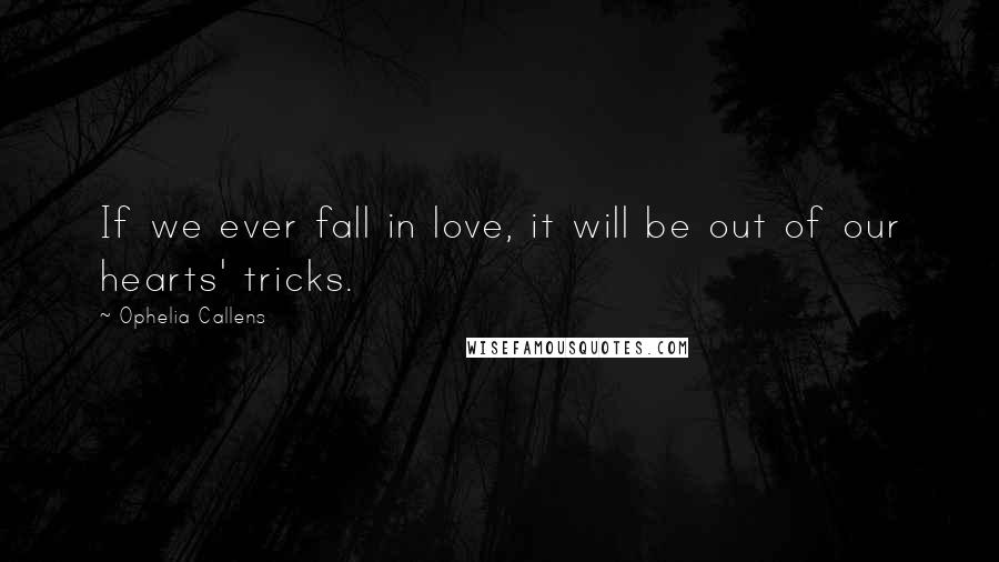 Ophelia Callens Quotes: If we ever fall in love, it will be out of our hearts' tricks.