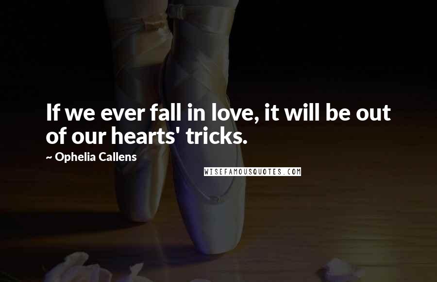 Ophelia Callens Quotes: If we ever fall in love, it will be out of our hearts' tricks.