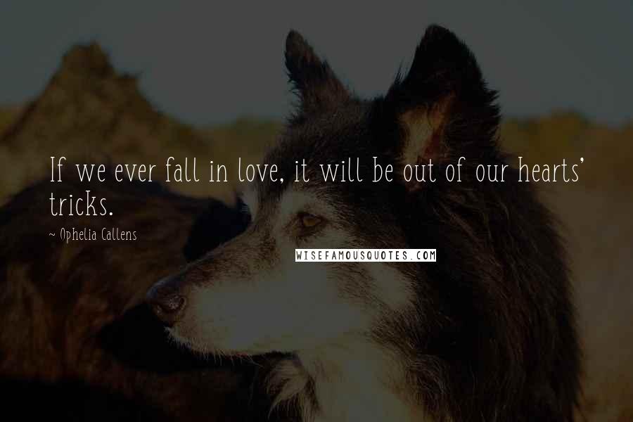 Ophelia Callens Quotes: If we ever fall in love, it will be out of our hearts' tricks.