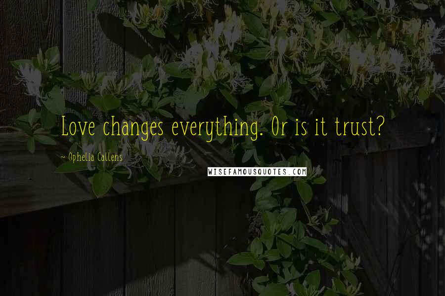 Ophelia Callens Quotes: Love changes everything. Or is it trust?