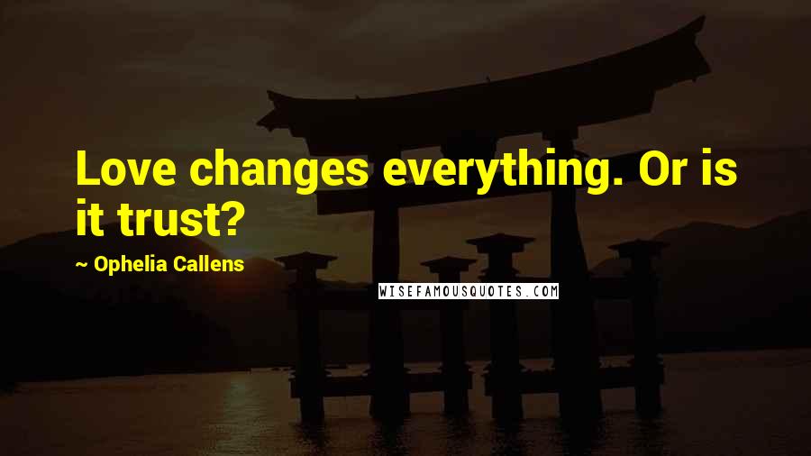 Ophelia Callens Quotes: Love changes everything. Or is it trust?