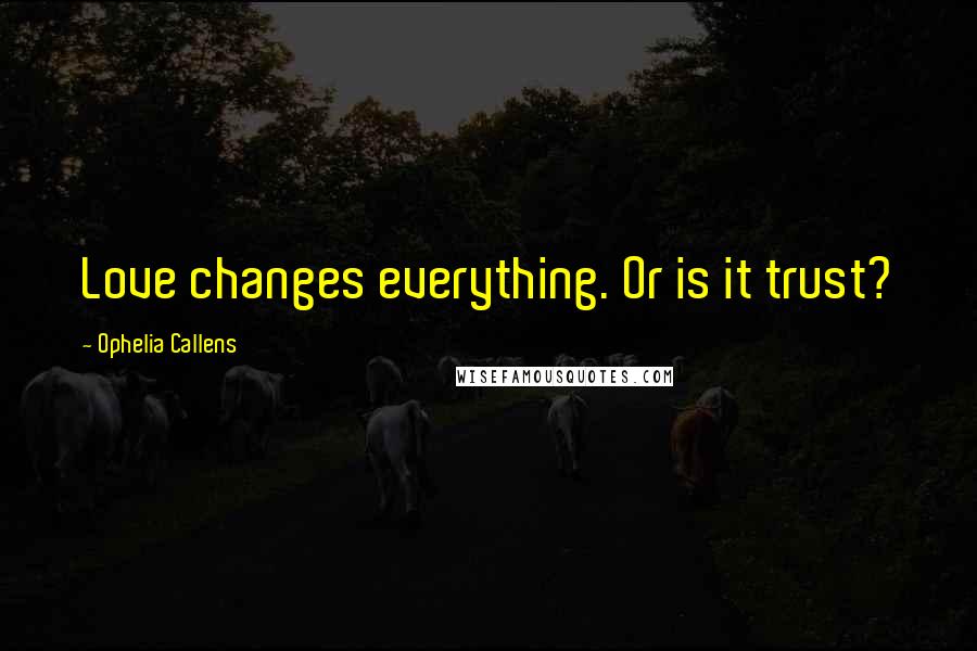 Ophelia Callens Quotes: Love changes everything. Or is it trust?