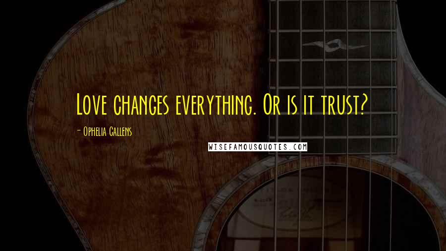 Ophelia Callens Quotes: Love changes everything. Or is it trust?