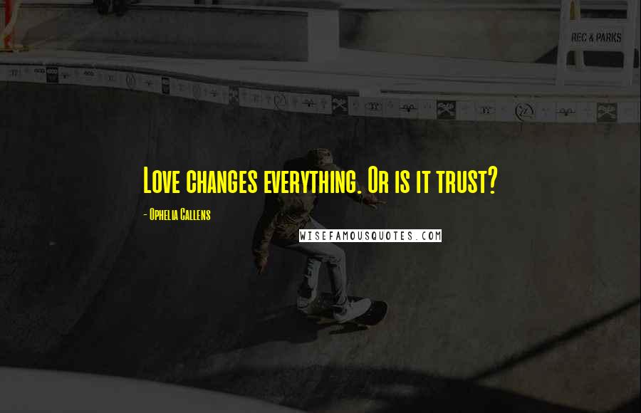 Ophelia Callens Quotes: Love changes everything. Or is it trust?