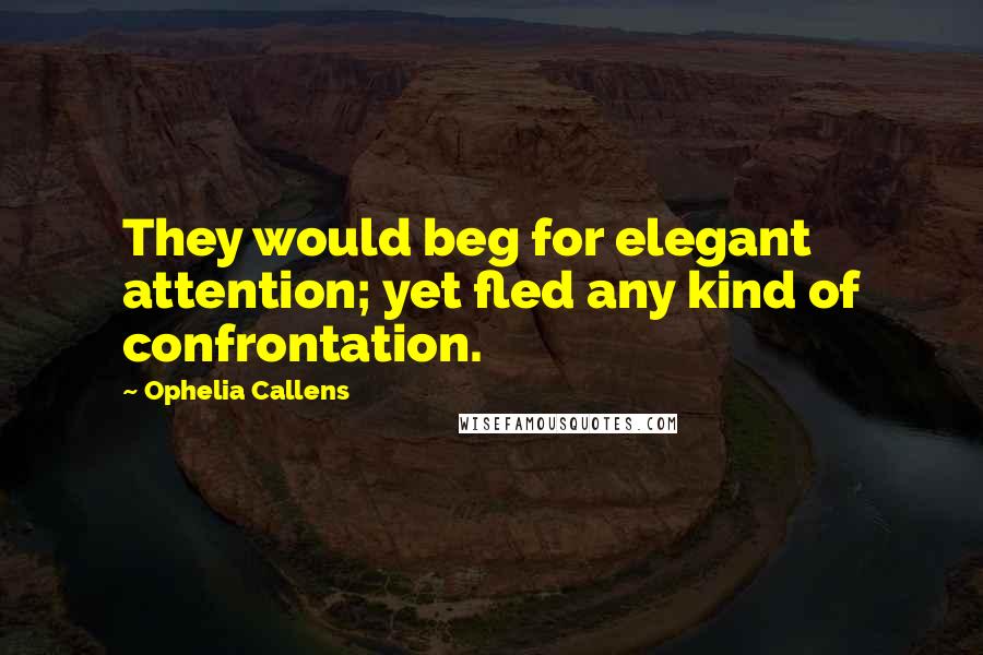 Ophelia Callens Quotes: They would beg for elegant attention; yet fled any kind of confrontation.