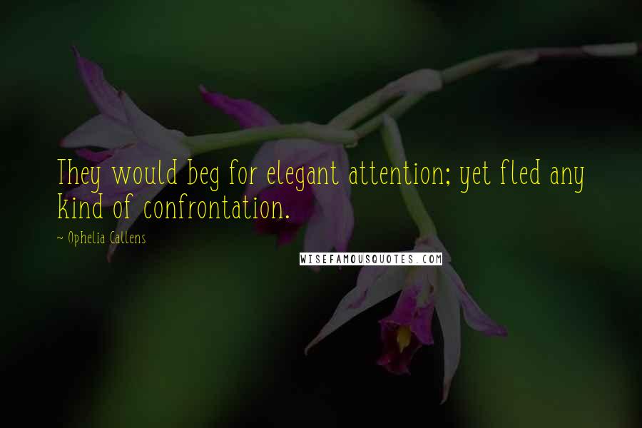 Ophelia Callens Quotes: They would beg for elegant attention; yet fled any kind of confrontation.