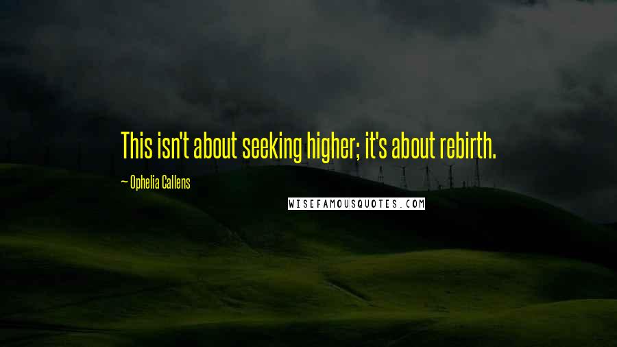 Ophelia Callens Quotes: This isn't about seeking higher; it's about rebirth.